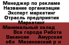 Менеджер по рекламе › Название организации ­ Эксперт-маркетинг › Отрасль предприятия ­ Маркетинг › Минимальный оклад ­ 50 000 - Все города Работа » Вакансии   . Амурская обл.,Мазановский р-н